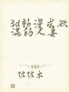 3d动漫求欲不满的人妻封面