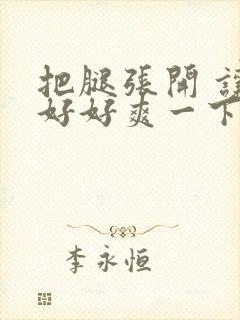 把腿张开 让我好好爽一下