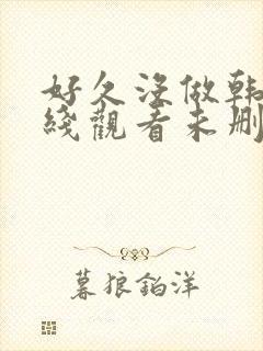 好久没做韩剧在线观看未删减版