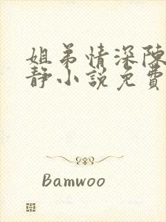 姐弟情深陈力陈静小说免费阅读