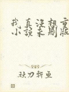 我真没想重生啊小说未删版