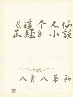 《这个人仙太过正经》小说