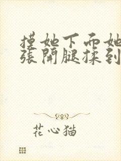 摸她下面她慢慢张开腿揉到高潮小说