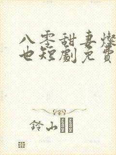 八零甜妻灿若明也短剧免费观看