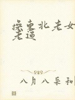 操东北老女人的老逼