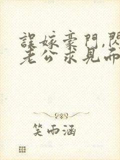 误嫁豪门,闪婚老公求见面全集