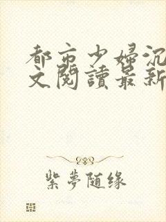 都市少妇沉沦全文阅读最新章节列表