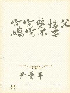啊啊双性父子,,嗯啊不要