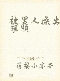 被男人操出水的视频