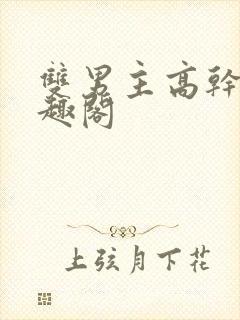 双男主高干文笔趣阁