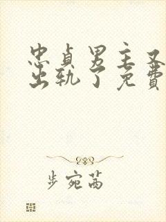 忠贞男主又被迫出轨了免费阅读