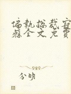 偏执总裁宠妻上瘾全文免费阅读