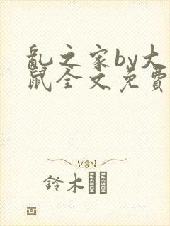 乱之家by大老鼠全文免费阅读笔趣阁最