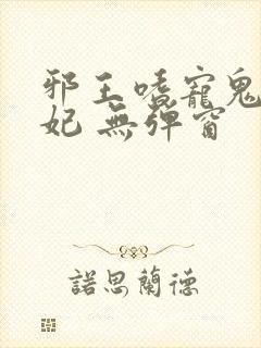 邪王嗜宠鬼医狂妃 无弹窗