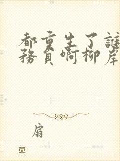 都重生了谁考公务员啊柳岸花又明