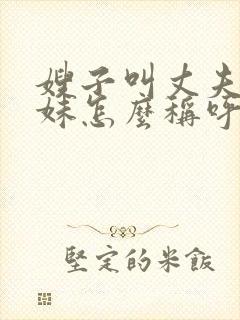 嫂子叫丈夫的妹妹怎么称呼