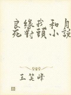 良缘我和月老是死对头小说免费阅读