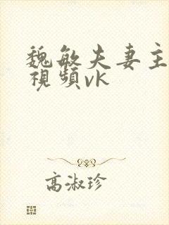 魏敏夫妻主调教视频vk封面