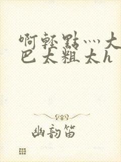 啊轻点灬大ji巴太粗太h