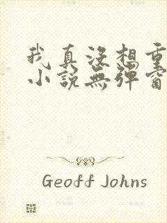 我真没想重生啊小说无弹窗全文免费阅读