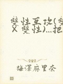 双性互攻(双性×双性)...把室友骚到了封面