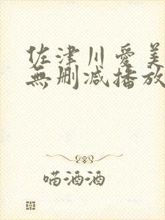 佐津川爱美三级无删减播放