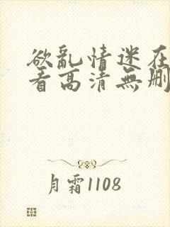 欲乱情迷在线观看高清无删减