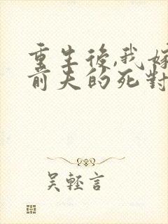 重生后,我嫁给前夫的死对头 短剧