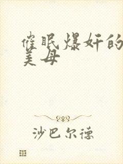 催眠爆奸的冷艳美母