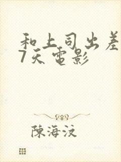 和上司出差被强7天电影