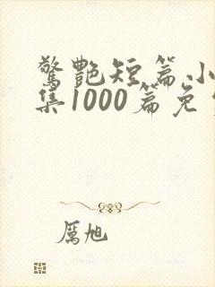 惊艳短篇小说合集1000篇免费阅读