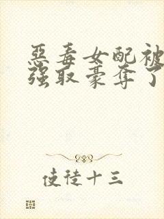 恶毒女配被男主强取豪夺了