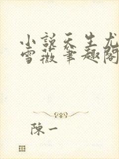 小说天生尤物苏雪薇笔趣阁