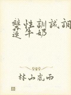 双性训诫调教榴莲牛奶