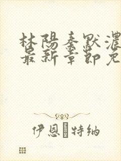 林阳秦默浓小说最新章节免费阅读