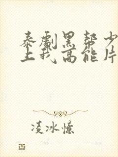 泰剧黑帮少爷爱上我高能片段