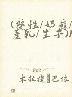 (双性/奶瘾/产乳/生子)h封面