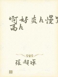 啊好爽h慢点嗯高h