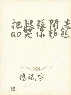 把腿张开老子cao哭你动态图