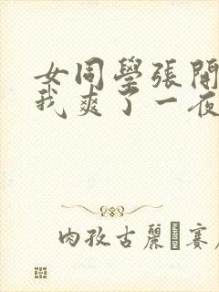 女同学张开腿让我爽了一夜