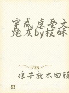 穿成虐受文里的炮灰by枝酥免费阅读封面