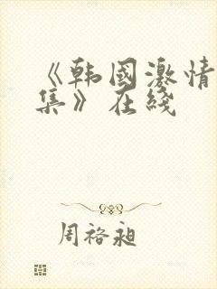 《韩国激情大合集》在线