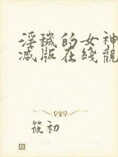 淫秽的女神未删减版在线观看视频