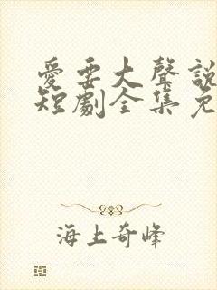 爱要大声说出来短剧全集免费观看