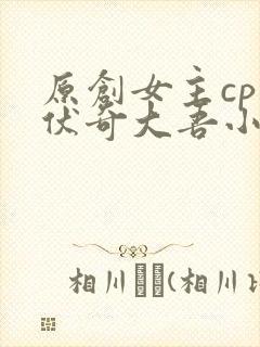 原创女主cp兹伏奇大吾小说