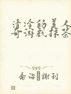 清冷的美人的神奇游戏抹茶冰沙原文