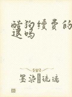 酷狗续费的钱能退吗