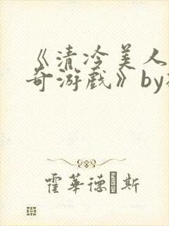 《清冷美人的神奇游戏》by抹茶冰沙