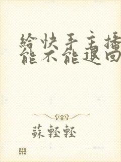 给快手主播刷钱能不能退回来