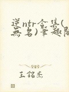 逆ntr合集(无名)笔趣阁无弹窗